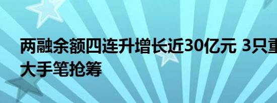 两融余额四连升增长近30亿元 3只重仓股获大手笔抢筹