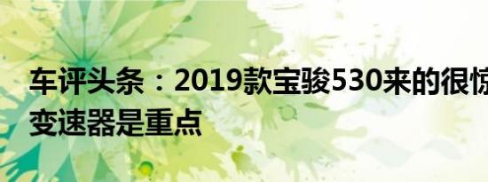 车评头条：2019款宝骏530来的很惊喜 CVT变速器是重点