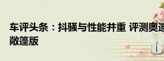 车评头条：抖骚与性能并重 评测奥迪TT四驱敞篷版