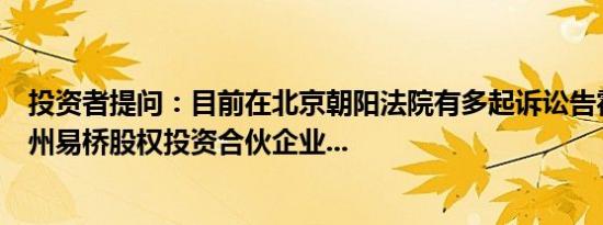 投资者提问：目前在北京朝阳法院有多起诉讼告霍尔果斯神州易桥股权投资合伙企业...