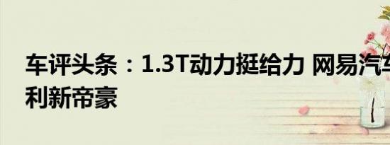 车评头条：1.3T动力挺给力 网易汽车试驾吉利新帝豪