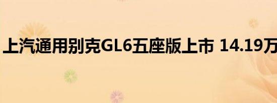 上汽通用别克GL6五座版上市 14.19万元起售