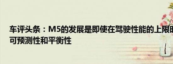 车评头条：M5的发展是即使在驾驶性能的上限时也要保持可预测性和平衡性