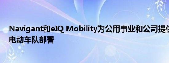 Navigant和eIQ Mobility为公用事业和公司提供交钥匙型电动车队部署