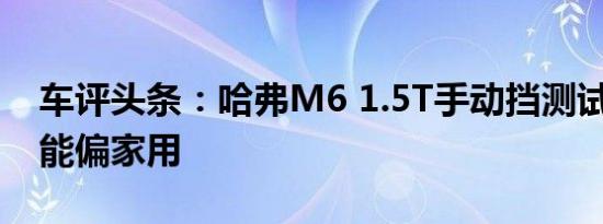 车评头条：哈弗M6 1.5T手动挡测试 综合性能偏家用