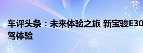 车评头条：未来体验之旅 新宝骏E300Plus试驾体验