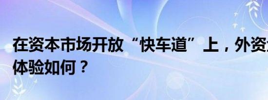 在资本市场开放“快车道”上，外资金融机构体验如何？