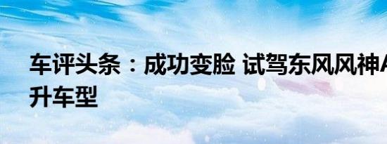 车评头条：成功变脸 试驾东风风神A60 1.5升车型