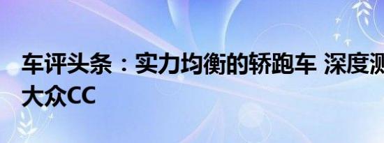 车评头条：实力均衡的轿跑车 深度测试一汽-大众CC