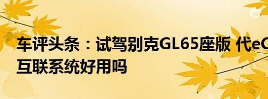 车评头条：试驾别克GL65座版 代eConnect互联系统好用吗