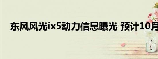 东风风光ix5动力信息曝光 预计10月上市