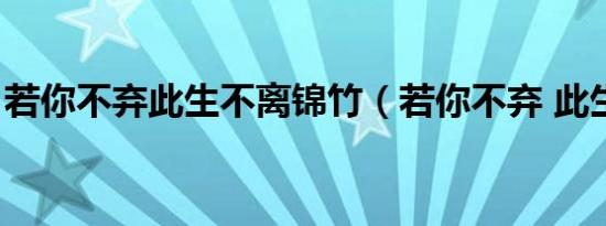 若你不弃此生不离锦竹（若你不弃 此生不离）