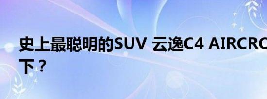 史上最聪明的SUV 云逸C4 AIRCROSS了解下？