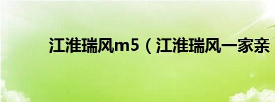 江淮瑞风m5（江淮瑞风一家亲）