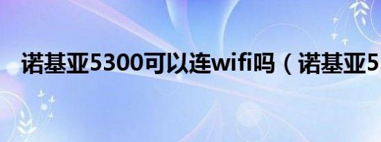 诺基亚5300可以连wifi吗（诺基亚5300）