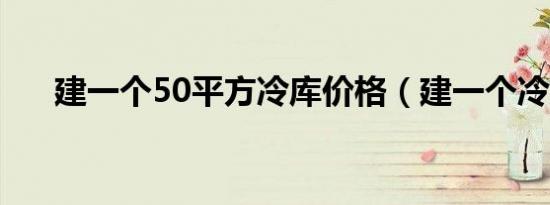 建一个50平方冷库价格（建一个冷库）