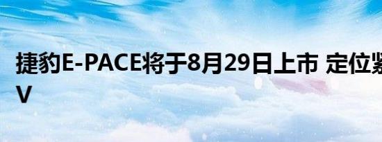 捷豹E-PACE将于8月29日上市 定位紧凑型SUV