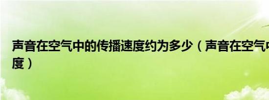 声音在空气中的传播速度约为多少（声音在空气中的传播速度）