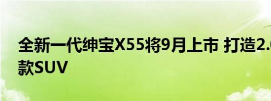 全新一代绅宝X55将9月上市 打造2.0时代首款SUV