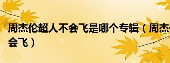 周杰伦超人不会飞是哪个专辑（周杰伦超人不会飞）