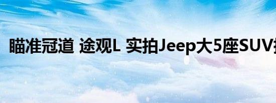 瞄准冠道 途观L 实拍Jeep大5座SUV指挥官