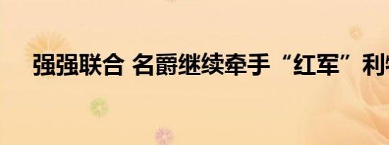 强强联合 名爵继续牵手“红军”利物浦