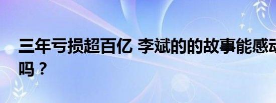 三年亏损超百亿 李斌的的故事能感动美国人吗？