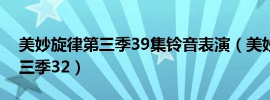 美妙旋律第三季39集铃音表演（美妙旋律第三季32）