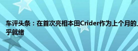 车评头条：在首次亮相本田Crider作为上个月的上海车展几乎就绪