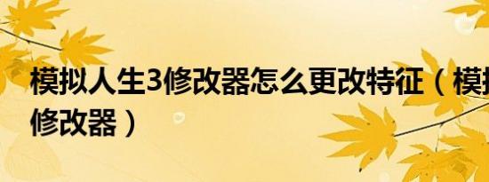 模拟人生3修改器怎么更改特征（模拟人生3 修改器）