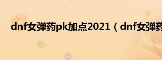 dnf女弹药pk加点2021（dnf女弹药pk）