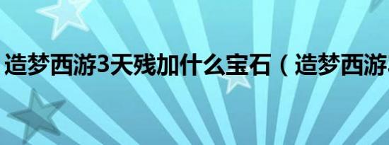 造梦西游3天残加什么宝石（造梦西游3天残）