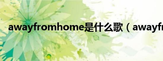 awayfromhome是什么歌（awayfrom）