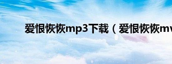 爱恨恢恢mp3下载（爱恨恢恢mv）