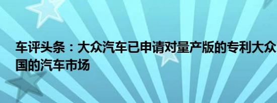 车评头条：大众汽车已申请对量产版的专利大众NMC为中国的汽车市场