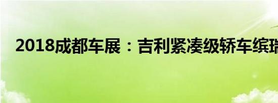 2018成都车展：吉利紧凑级轿车缤瑞实拍