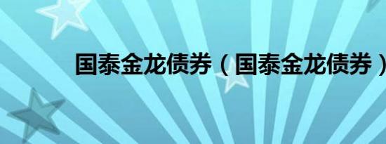 国泰金龙债券（国泰金龙债券）