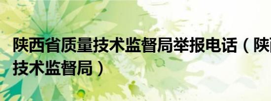 陕西省质量技术监督局举报电话（陕西省质量技术监督局）