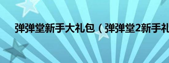 弹弹堂新手大礼包（弹弹堂2新手礼包）