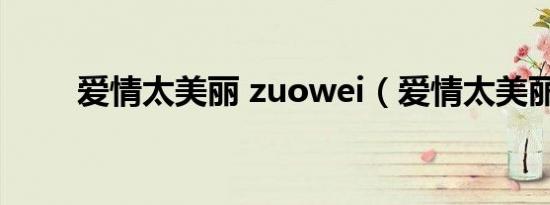 爱情太美丽 zuowei（爱情太美丽）