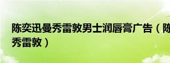 陈奕迅曼秀雷敦男士润唇膏广告（陈奕迅 曼秀雷敦）