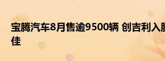 宝腾汽车8月售逾9500辆 创吉利入股以来最佳