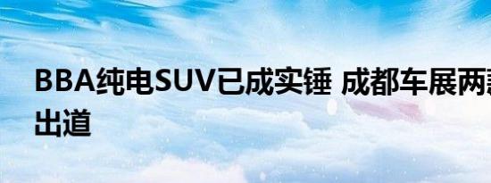 BBA纯电SUV已成实锤 成都车展两款车C位出道