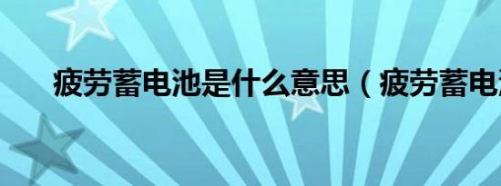 疲劳蓄电池是什么意思（疲劳蓄电池）