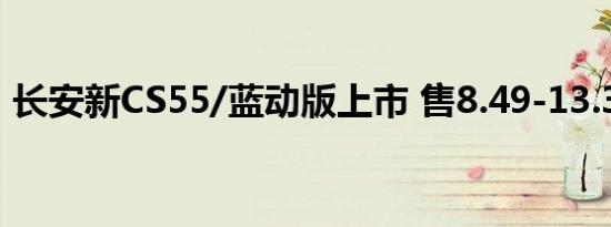 长安新CS55/蓝动版上市 售8.49-13.39万元