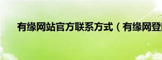 有缘网站官方联系方式（有缘网登陆）