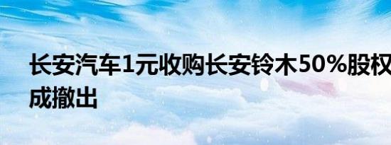 长安汽车1元收购长安铃木50%股权 日资完成撤出