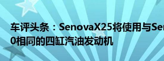 车评头条：SenovaX25将使用与SenovaD20相同的四缸汽油发动机