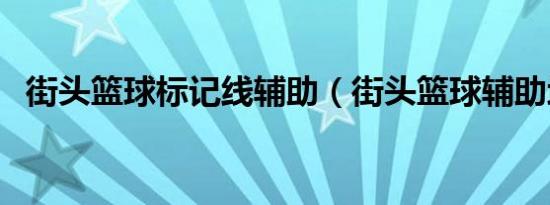 街头篮球标记线辅助（街头篮球辅助地图）