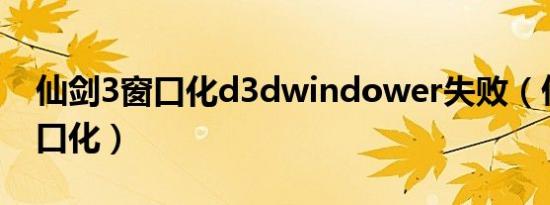 仙剑3窗口化d3dwindower失败（仙剑3 窗口化）